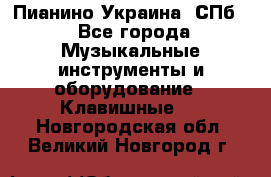Пианино Украина. СПб. - Все города Музыкальные инструменты и оборудование » Клавишные   . Новгородская обл.,Великий Новгород г.